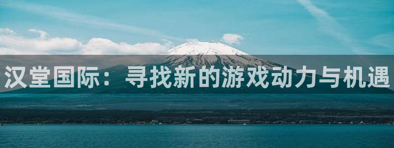 鼎点娱乐app下载|下载地址：汉堂国际：寻找新的游戏动力与机