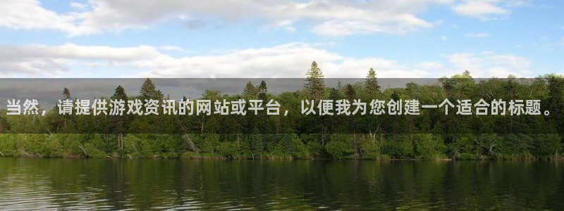 鼎点娱乐注册登录平台：当然，请提供游戏资讯的网站或平台，以便