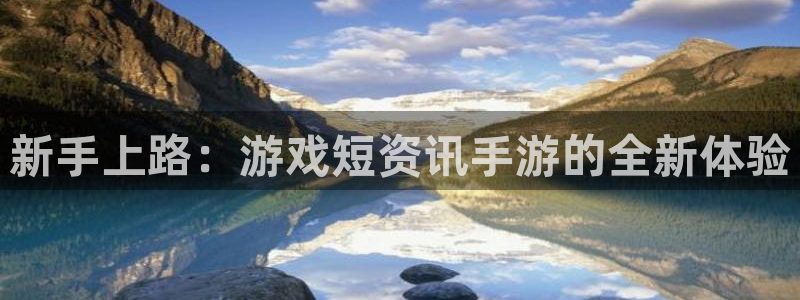 鼎点娱乐官网登录：新手上路：游戏短资讯手游的全新体验