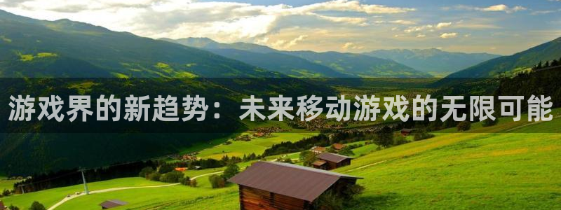 鼎点娱乐平台官方网站：游戏界的新趋势：未来移动游戏的无限可能