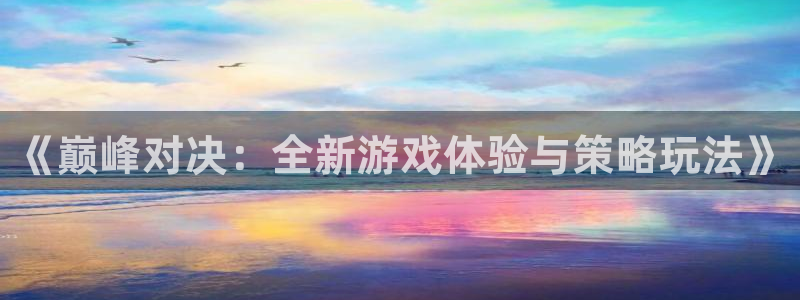 手机鼎点娱乐下载安装：《巅峰对决：全新游戏体验与策略玩法》