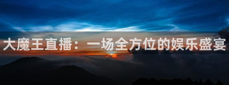 绿茵直播体育免费观看lyzb：大魔王直播：一场全方位的娱乐盛宴
