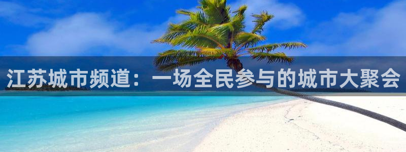 绿茵体育app手机版官方下载：江苏城市频道：一场全民参与的城市大聚会